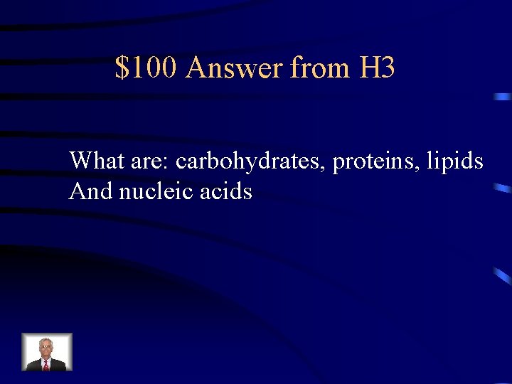 $100 Answer from H 3 What are: carbohydrates, proteins, lipids And nucleic acids 