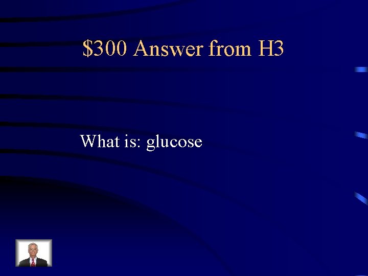 $300 Answer from H 3 What is: glucose 