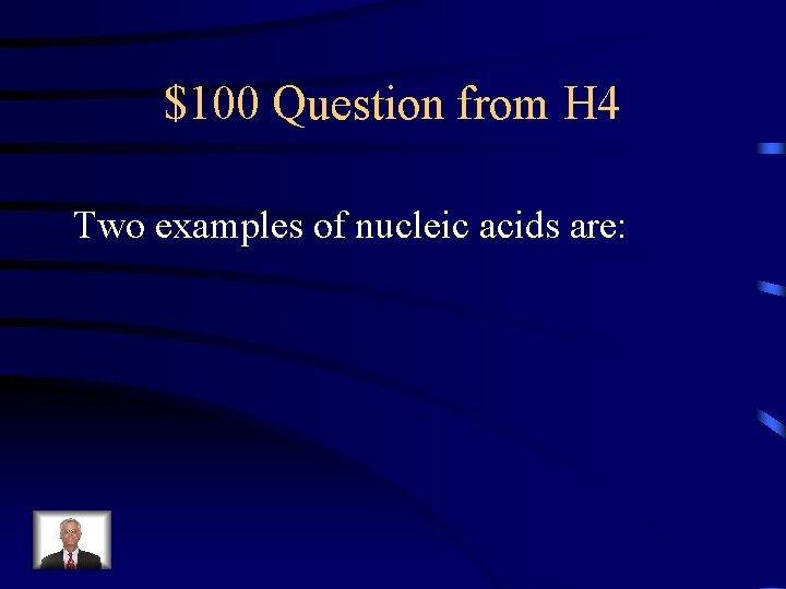 $100 Question from H 4 Two examples of nucleic acids are: 