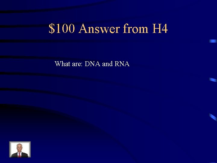 $100 Answer from H 4 What are: DNA and RNA 