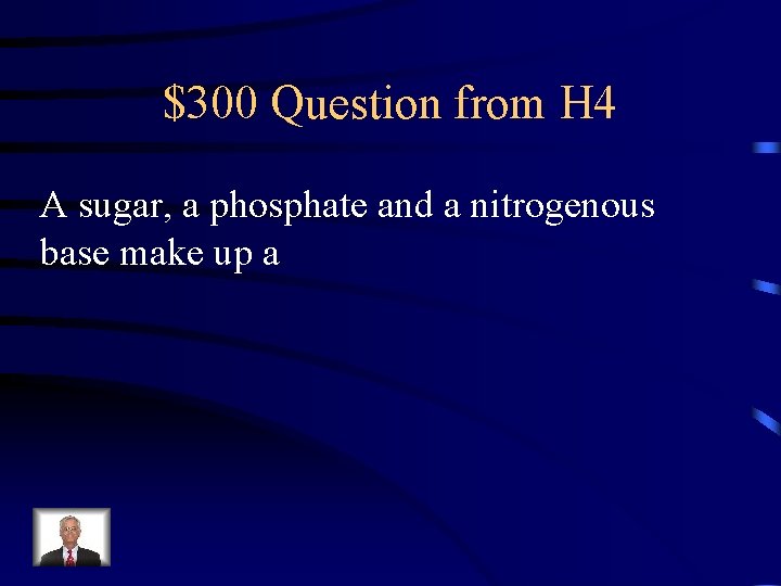 $300 Question from H 4 A sugar, a phosphate and a nitrogenous base make