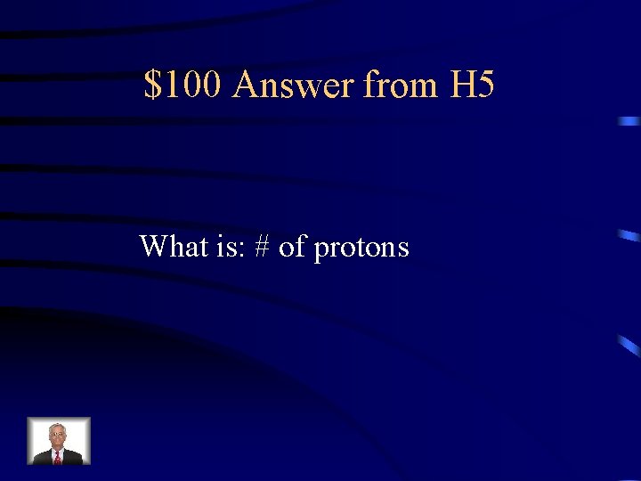 $100 Answer from H 5 What is: # of protons 