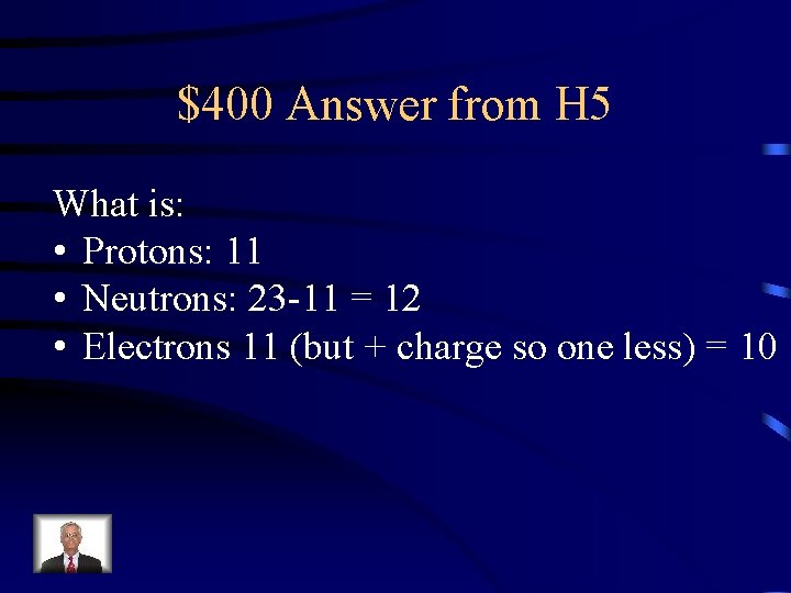 $400 Answer from H 5 What is: • Protons: 11 • Neutrons: 23 -11