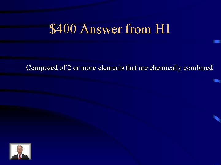 $400 Answer from H 1 Composed of 2 or more elements that are chemically