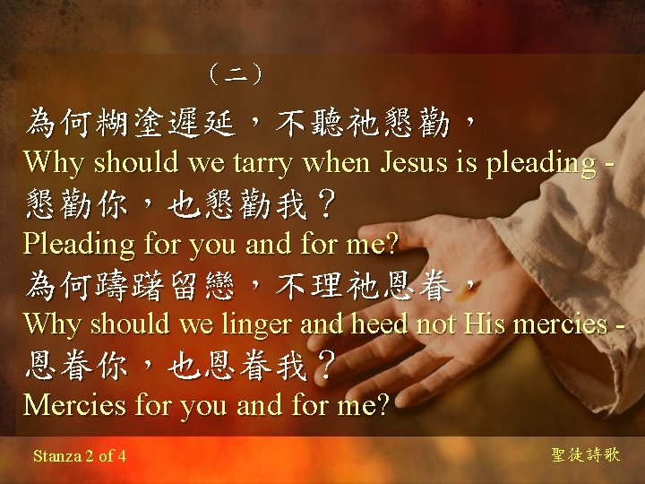 （二） 為何糊塗遲延，不聽祂懇勸， Why should we tarry when Jesus is pleading - 懇勸你，也懇勸我？ Pleading for