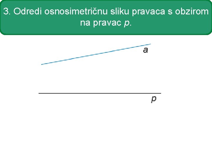 3. Odredi osnosimetričnu sliku pravaca s obzirom na pravac p. 