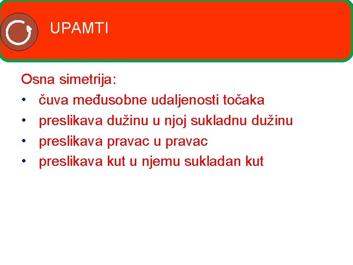 UPAMTI Osna simetrija: • čuva međusobne udaljenosti točaka • preslikava dužinu u njoj sukladnu