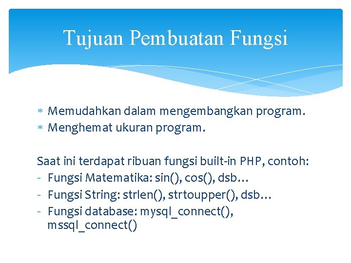 Tujuan Pembuatan Fungsi Memudahkan dalam mengembangkan program. Menghemat ukuran program. Saat ini terdapat ribuan