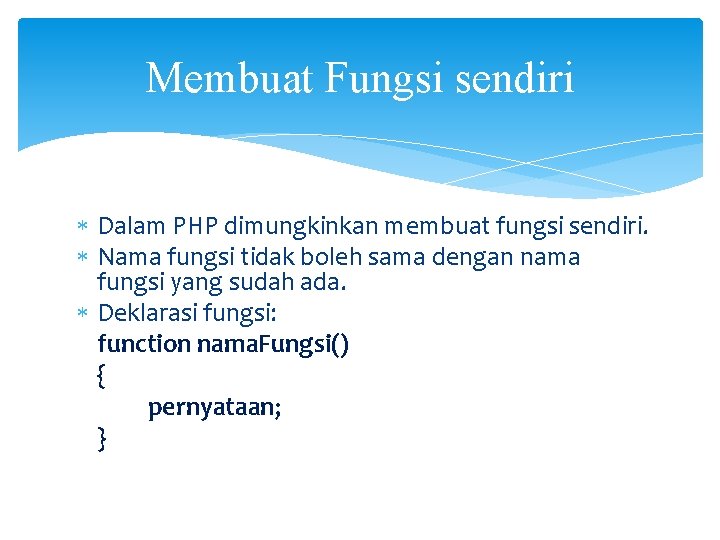 Membuat Fungsi sendiri Dalam PHP dimungkinkan membuat fungsi sendiri. Nama fungsi tidak boleh sama