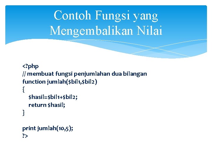 Contoh Fungsi yang Mengembalikan Nilai <? php // membuat fungsi penjumlahan dua bilangan function