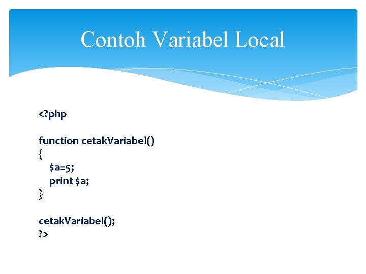 Contoh Variabel Local <? php function cetak. Variabel() { $a=5; print $a; } cetak.