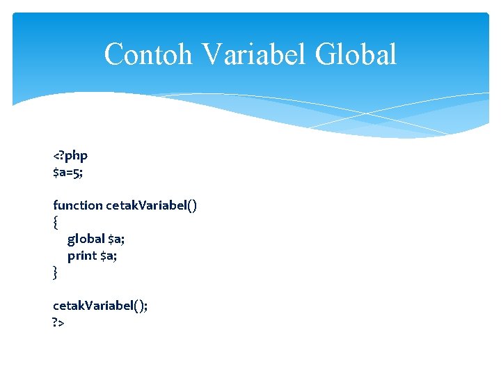 Contoh Variabel Global <? php $a=5; function cetak. Variabel() { global $a; print $a;