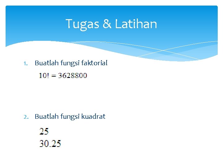 Tugas & Latihan 1. Buatlah fungsi faktorial 2. Buatlah fungsi kuadrat 