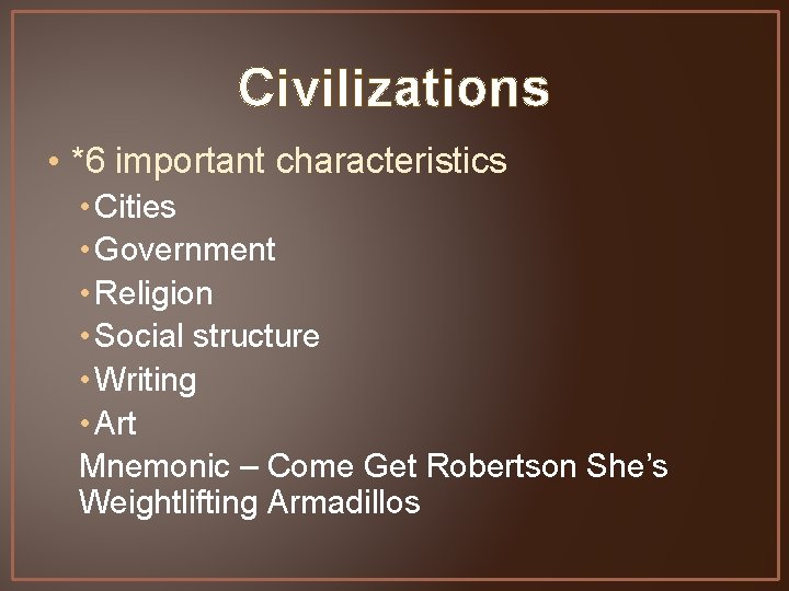Civilizations • *6 important characteristics • Cities • Government • Religion • Social structure