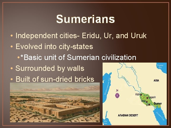 Sumerians • Independent cities- Eridu, Ur, and Uruk • Evolved into city-states • *Basic