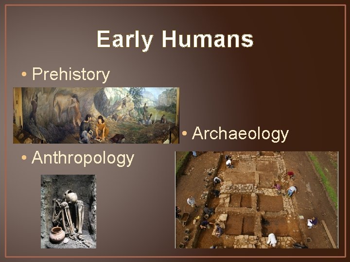 Early Humans • Prehistory • Archaeology • Anthropology 