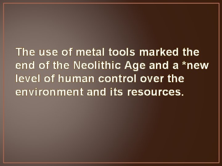 The use of metal tools marked the end of the Neolithic Age and a