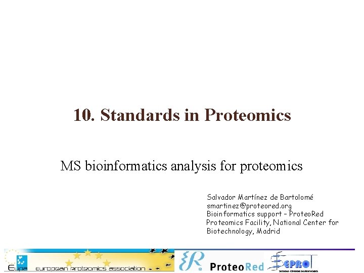 10. Standards in Proteomics MS bioinformatics analysis for proteomics Salvador Martínez de Bartolomé smartinez@proteored.