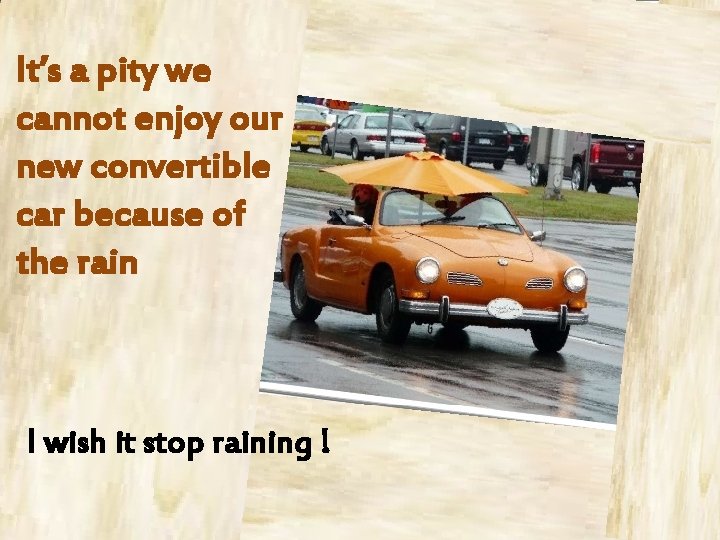 It’s a pity we cannot enjoy our new convertible car because of the rain