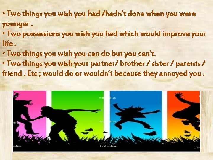  • Two things you wish you had /hadn’t done when you were younger.