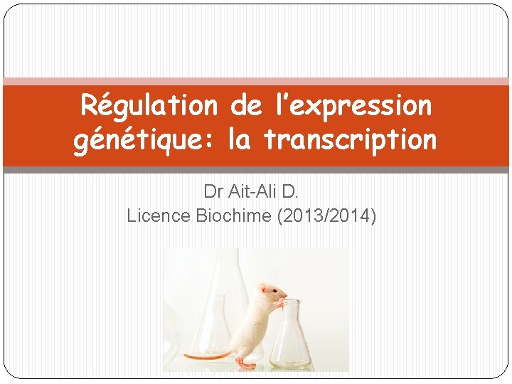Régulation de l’expression génétique: la transcription Dr Ait-Ali D. Licence Biochime (2013/2014) 