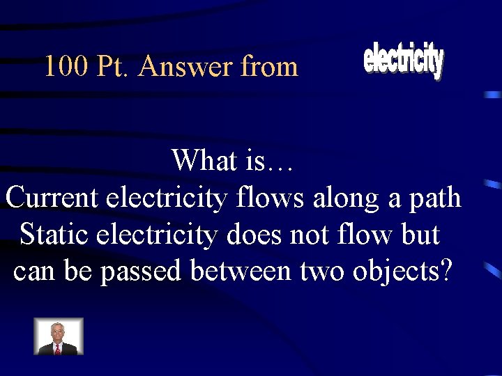 100 Pt. Answer from What is… Current electricity flows along a path Static electricity