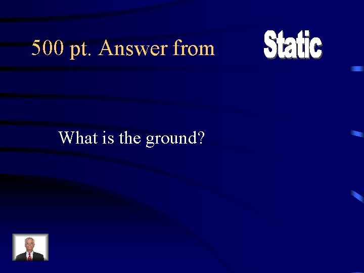500 pt. Answer from What is the ground? 
