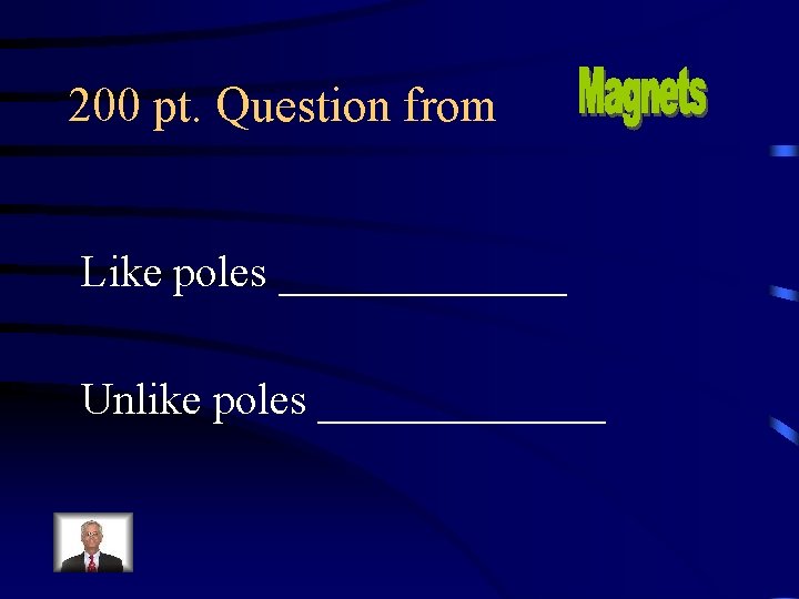 200 pt. Question from Like poles _______ Unlike poles _______. 