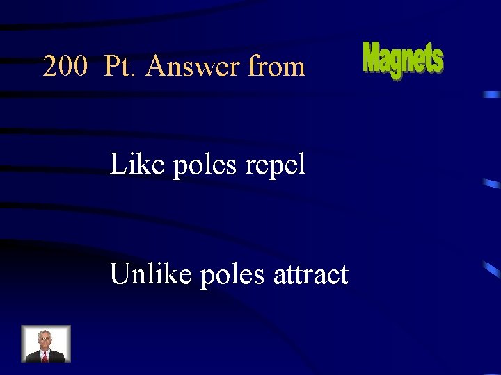 200 Pt. Answer from Like poles repel Unlike poles attract 