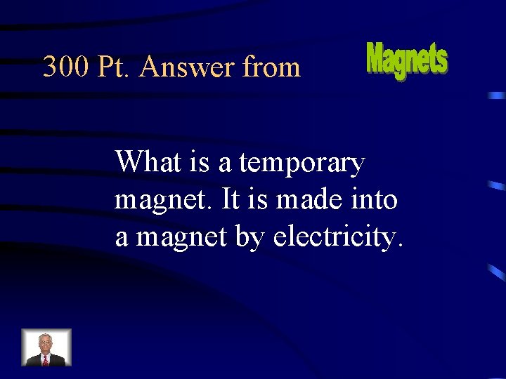 300 Pt. Answer from What is a temporary magnet. It is made into a