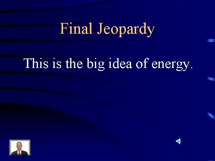 Final Jeopardy This is the big idea of energy. 