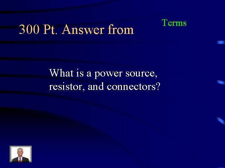 300 Pt. Answer from What is a power source, resistor, and connectors? Terms 