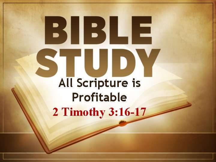 All Scripture is Profitable 2 Timothy 3: 16 -17 