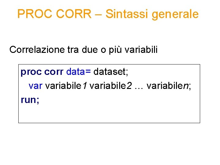 PROC CORR – Sintassi generale Correlazione tra due o più variabili proc corr data=