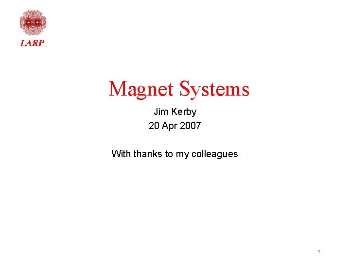 Magnet Systems Jim Kerby 20 Apr 2007 With thanks to my colleagues 1 