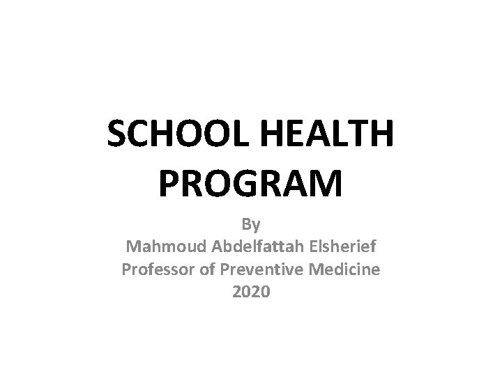 SCHOOL HEALTH PROGRAM By Mahmoud Abdelfattah Elsherief Professor of Preventive Medicine 2020 