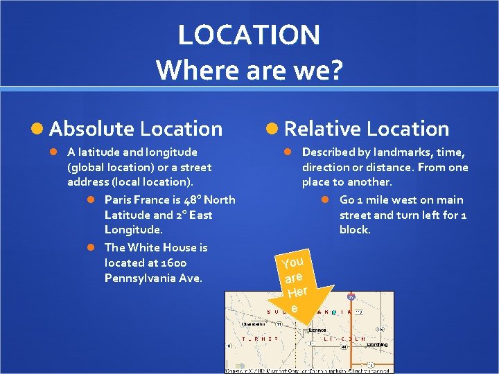 LOCATION Where are we? Absolute Location A latitude and longitude (global location) or a