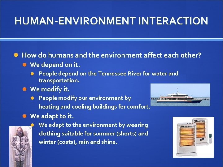 HUMAN-ENVIRONMENT INTERACTION How do humans and the environment affect each other? We depend on