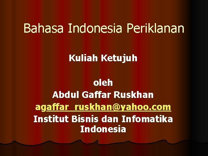Bahasa Indonesia Periklanan Kuliah Ketujuh oleh Abdul Gaffar Ruskhan agaffar_ruskhan@yahoo. com Institut Bisnis dan