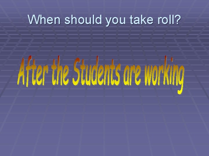 When should you take roll? 