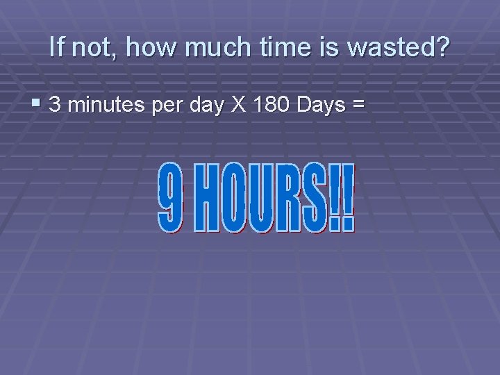 If not, how much time is wasted? § 3 minutes per day X 180
