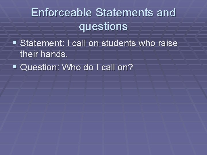 Enforceable Statements and questions § Statement: I call on students who raise their hands.