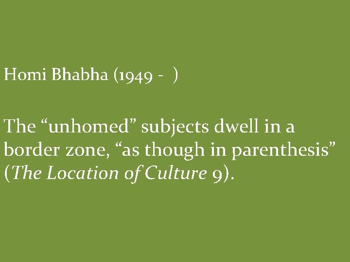 Homi Bhabha (1949 - ) The “unhomed” subjects dwell in a border zone, “as