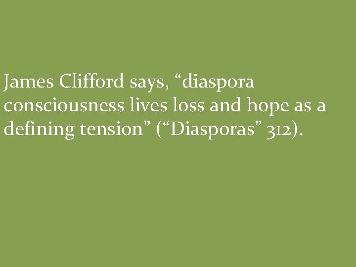 James Clifford says, “diaspora consciousness lives loss and hope as a defining tension” (“Diasporas”