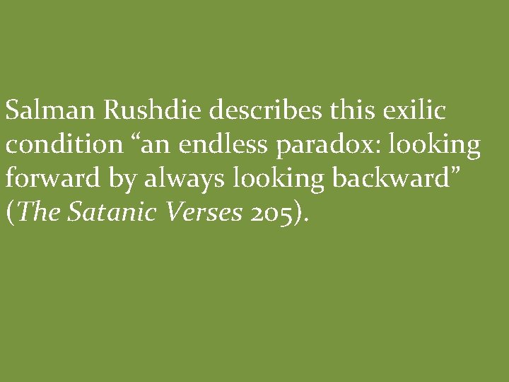 Salman Rushdie describes this exilic condition “an endless paradox: looking forward by always looking