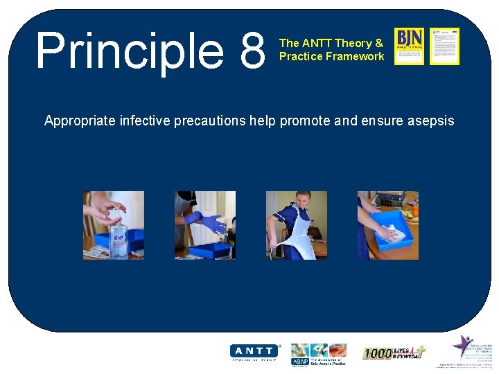 Principle 8 The ANTT Theory & Practice Framework Appropriate infective precautions help promote and