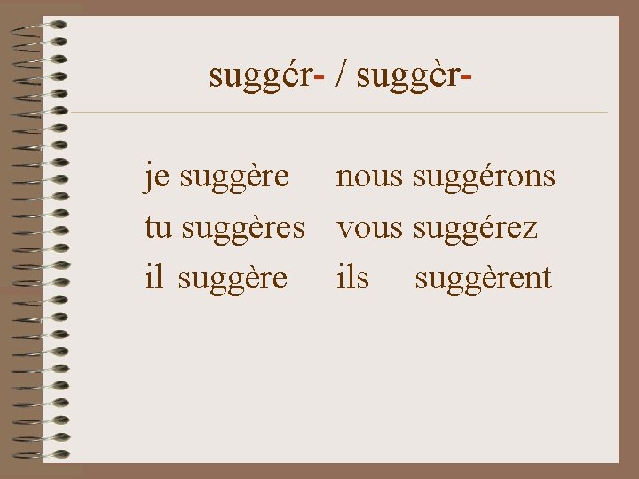 suggér- / suggèrje suggère nous suggérons tu suggères vous suggérez il suggère ils suggèrent