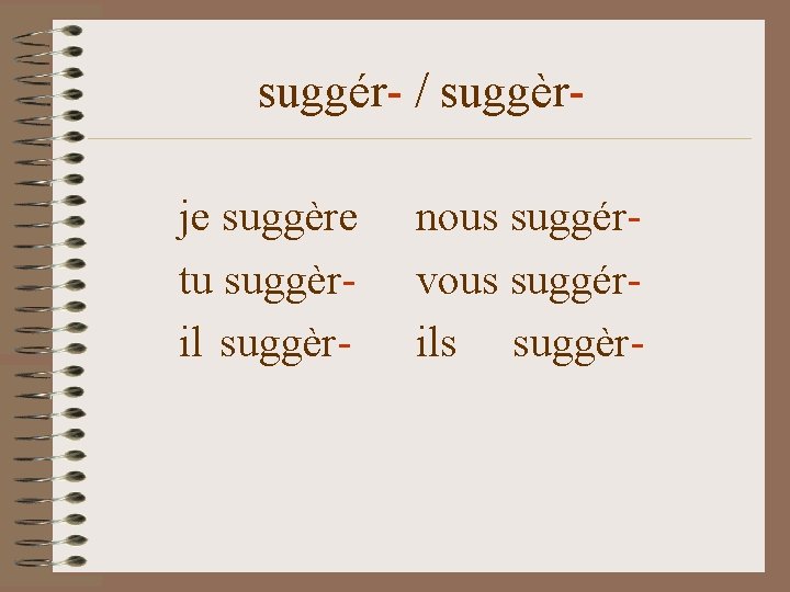 suggér- / suggèrje suggère tu suggèril suggèr- nous suggérvous suggérils suggèr- 