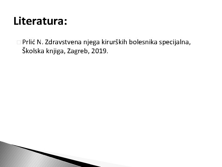 Literatura: � Prlić N. Zdravstvena njega kirurških bolesnika specijalna, Školska knjiga, Zagreb, 2019. 