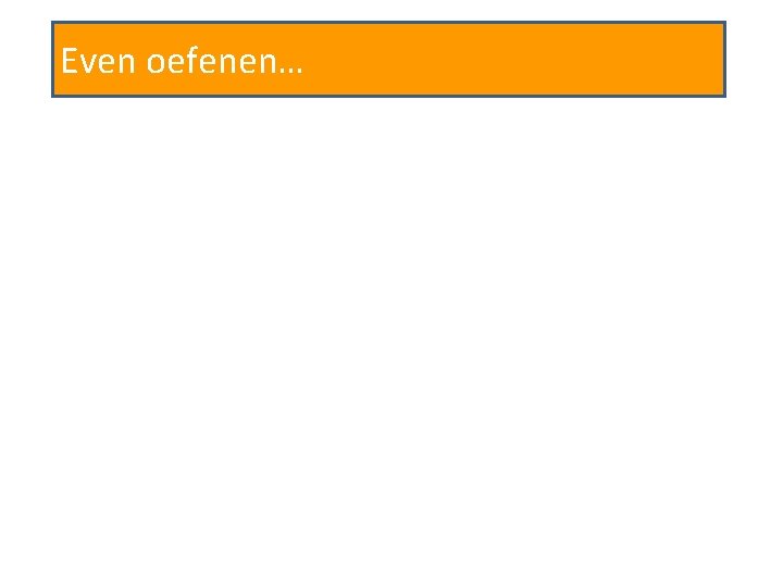 Even oefenen… 